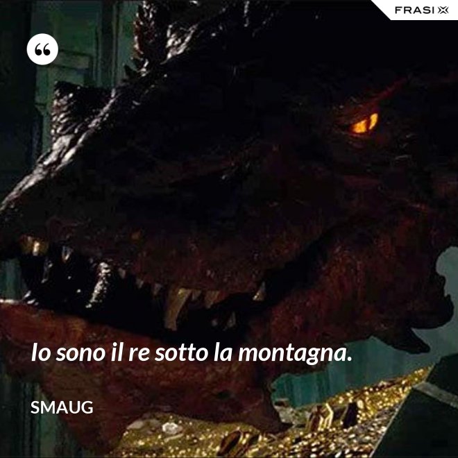 Io sono il re sotto la montagna. - Smaug