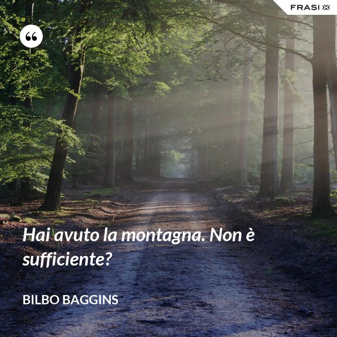Hai avuto la montagna. Non è sufficiente? - Bilbo Baggins