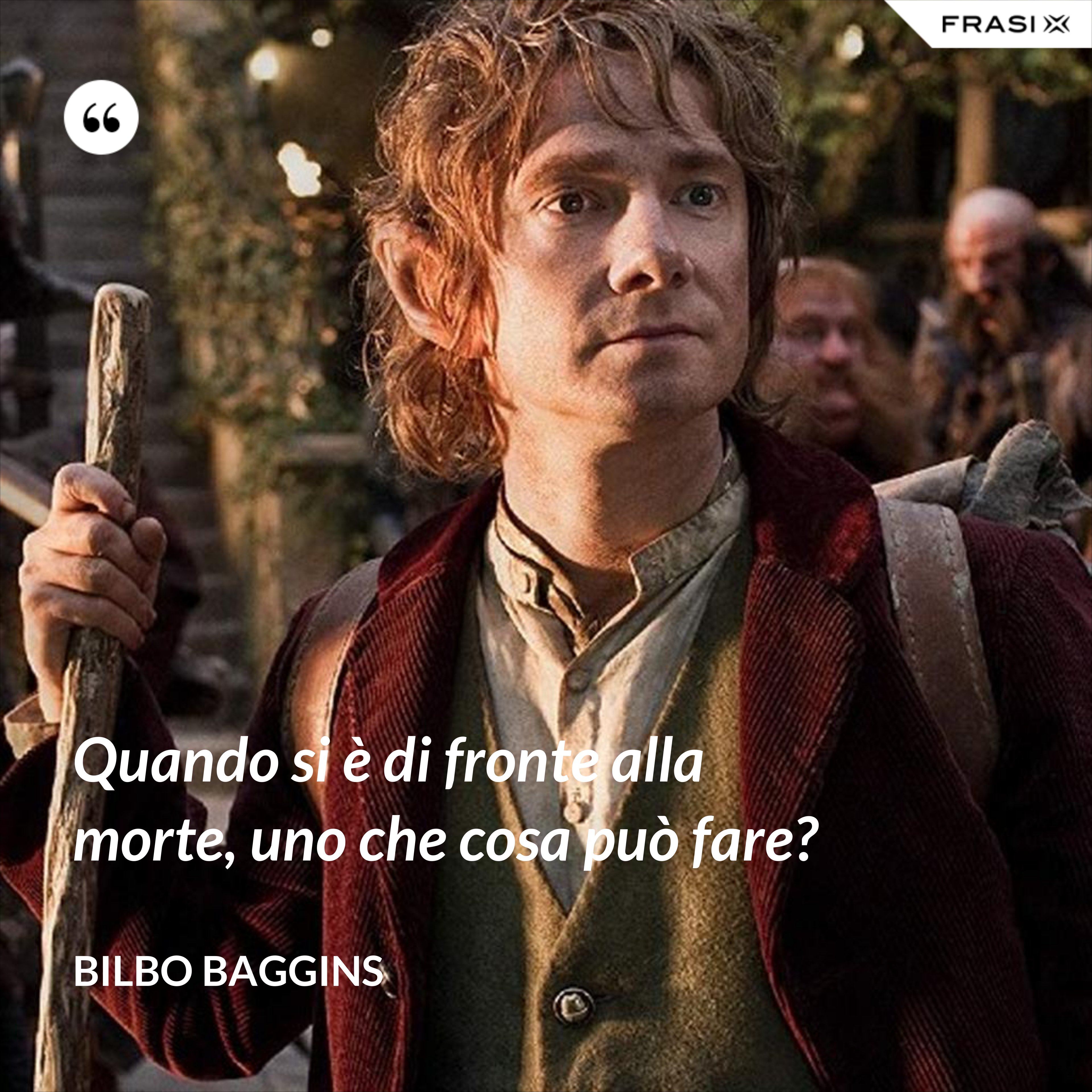 Quando si è di fronte alla morte, uno che cosa può fare? - Bilbo Baggins