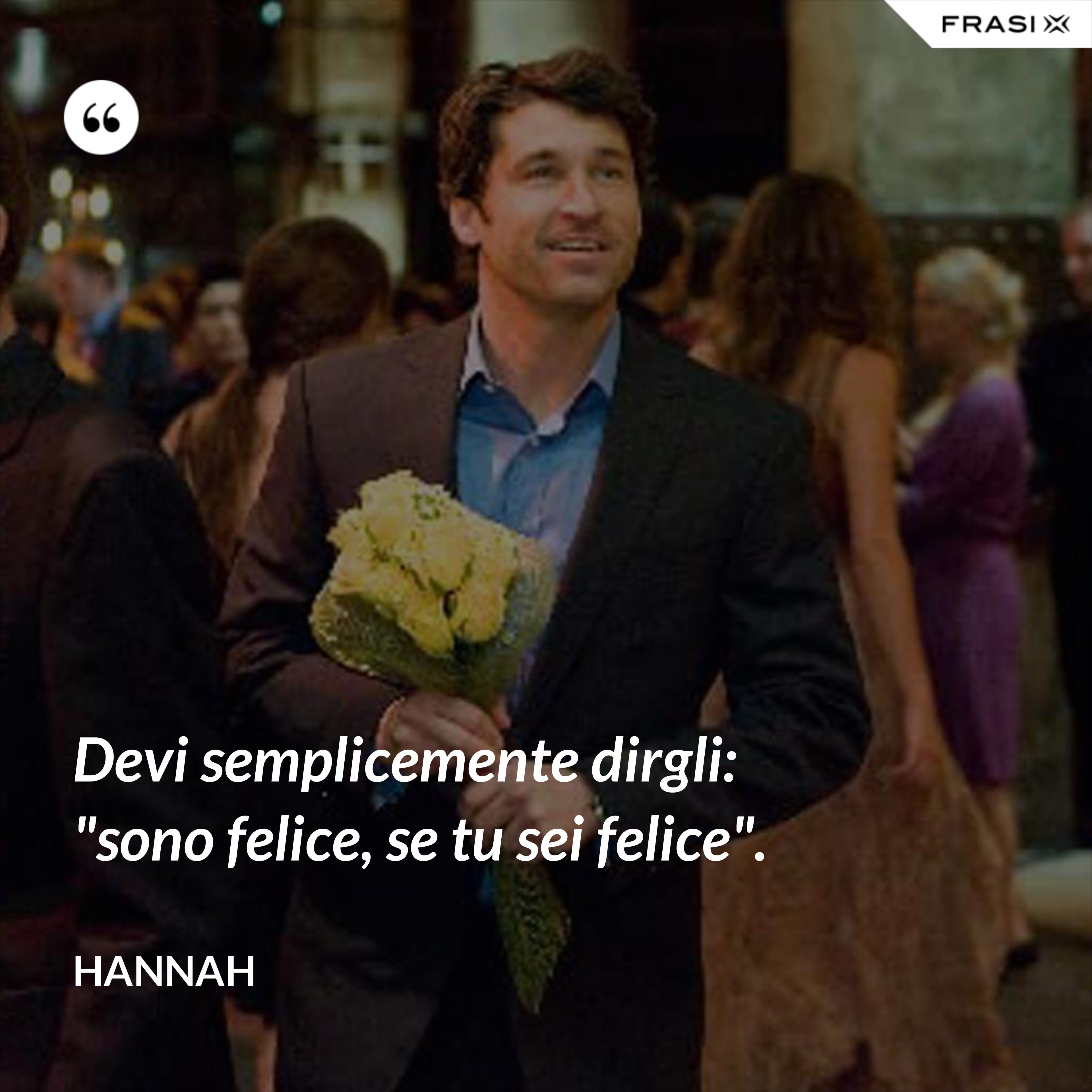 Devi semplicemente dirgli: "sono felice, se tu sei felice". - Hannah