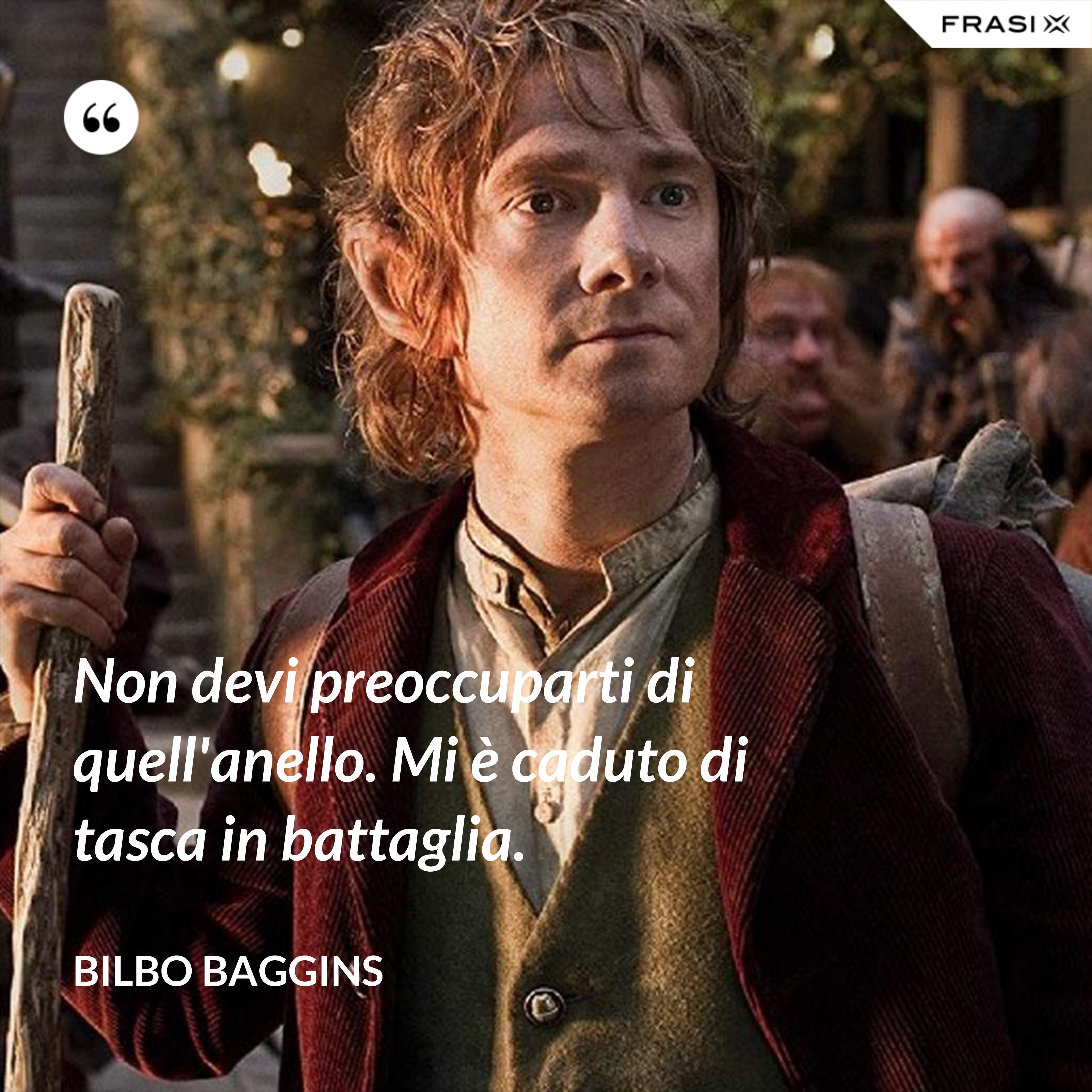 Non devi preoccuparti di quell'anello. Mi è caduto di tasca in battaglia. - Bilbo Baggins
