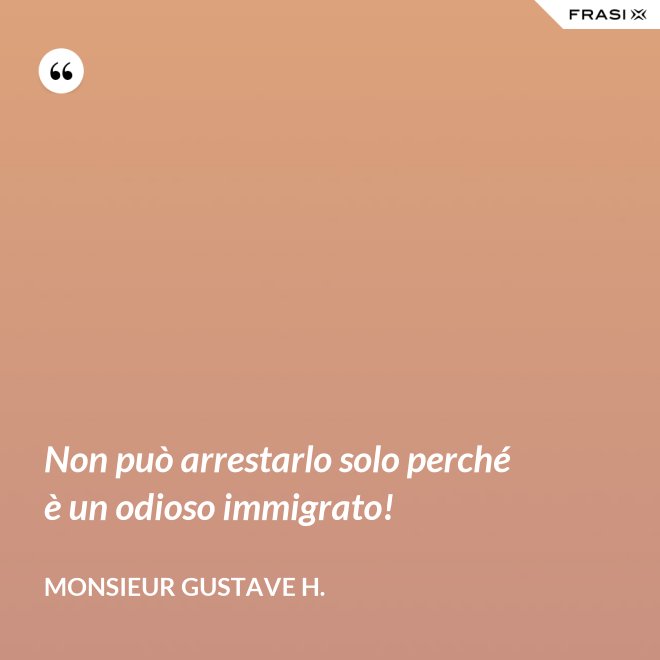 Non può arrestarlo solo perché è un odioso immigrato! - Monsieur Gustave H.