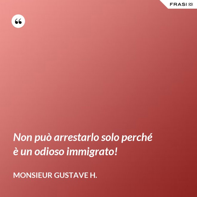 Non può arrestarlo solo perché è un odioso immigrato! - Monsieur Gustave H.