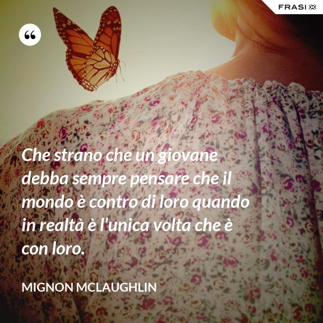 Che strano che un giovane debba sempre pensare che il mondo è contro di loro quando in realtà è l’unica volta che è con loro. - Mignon Mclaughlin