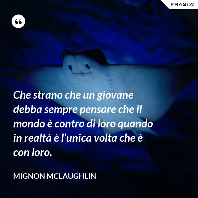 Che strano che un giovane debba sempre pensare che il mondo è contro di loro quando in realtà è l’unica volta che è con loro. - Mignon Mclaughlin
