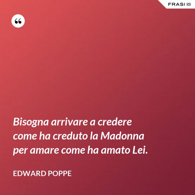 Bisogna arrivare a credere come ha creduto la Madonna per amare come ha amato Lei. - Edward Poppe