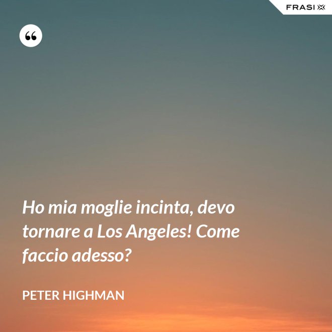 Ho mia moglie incinta, devo tornare a Los Angeles! Come faccio adesso? - Peter Highman