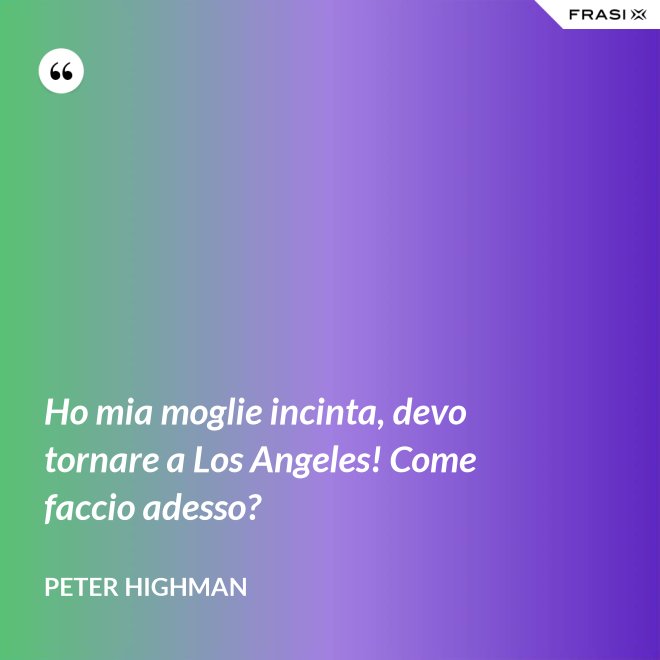 Ho mia moglie incinta, devo tornare a Los Angeles! Come faccio adesso? - Peter Highman