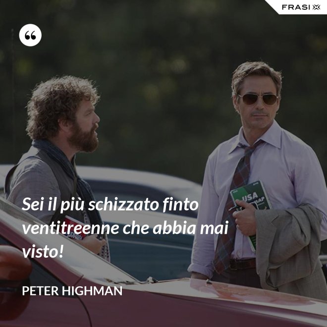 Sei il più schizzato finto ventitreenne che abbia mai visto! - Peter Highman
