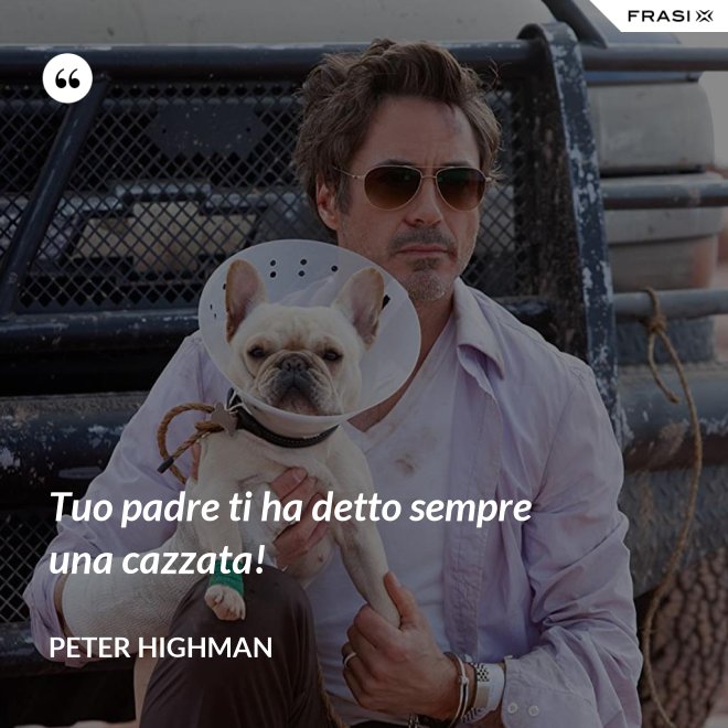 Tuo padre ti ha detto sempre una cazzata! - Peter Highman