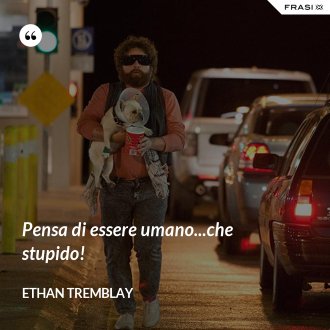 Pensa di essere umano...che stupido! - Ethan Tremblay