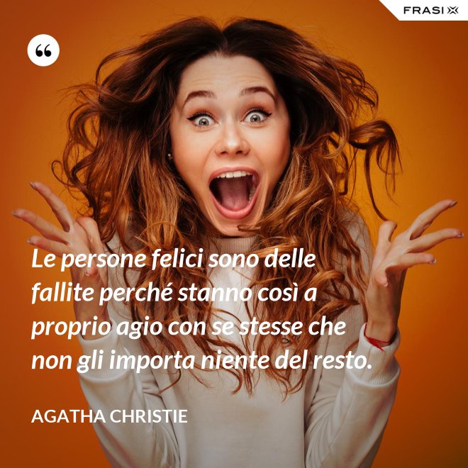 Le persone felici sono delle fallite perché stanno così a proprio agio con se stesse che non gli importa niente del resto. - Agatha Christie