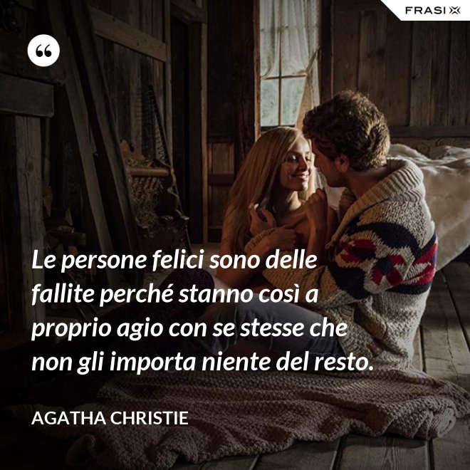 Le persone felici sono delle fallite perché stanno così a proprio agio con se stesse che non gli importa niente del resto. - Agatha Christie