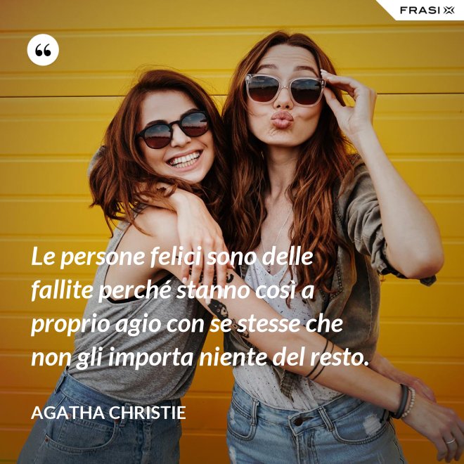 Le persone felici sono delle fallite perché stanno così a proprio agio con se stesse che non gli importa niente del resto. - Agatha Christie