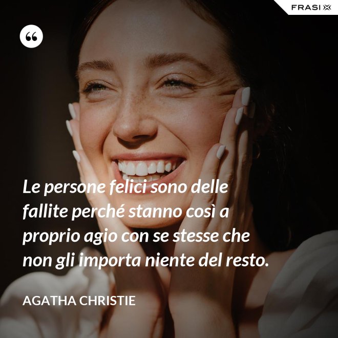 Le persone felici sono delle fallite perché stanno così a proprio agio con se stesse che non gli importa niente del resto. - Agatha Christie