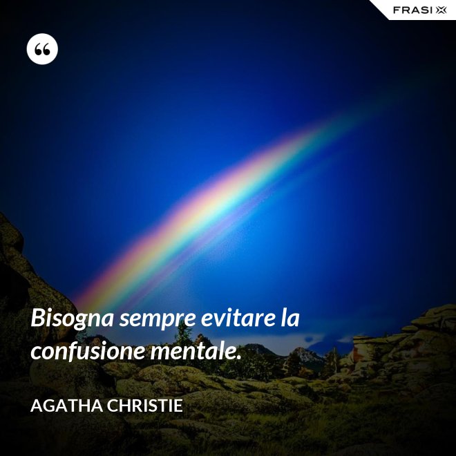 Bisogna sempre evitare la confusione mentale. - Agatha Christie