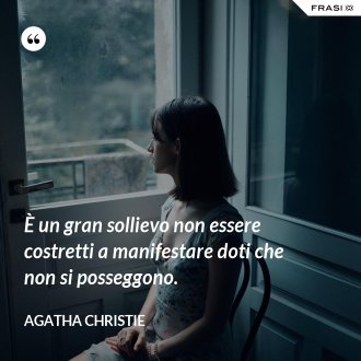 È un gran sollievo non essere costretti a manifestare doti che non si posseggono. - Agatha Christie
