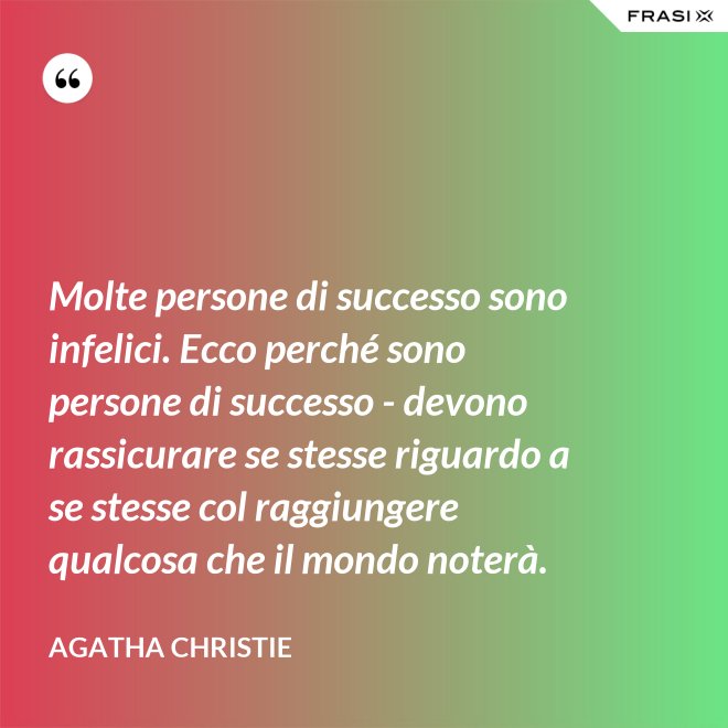 Molte persone di successo sono infelici. Ecco perché sono persone di successo - devono rassicurare se stesse riguardo a se stesse col raggiungere qualcosa che il mondo noterà. - Agatha Christie