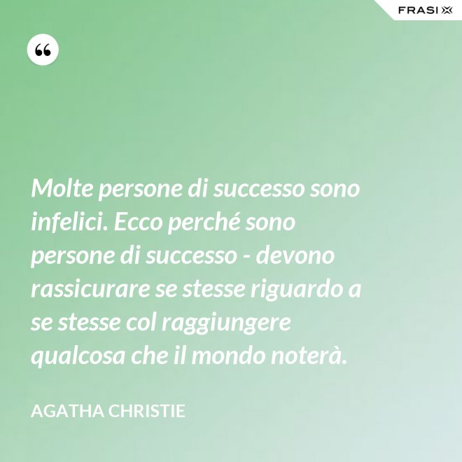 Molte persone di successo sono infelici. Ecco perché sono persone di successo - devono rassicurare se stesse riguardo a se stesse col raggiungere qualcosa che il mondo noterà. - Agatha Christie