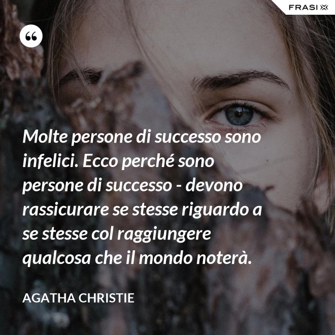 Molte persone di successo sono infelici. Ecco perché sono persone di successo - devono rassicurare se stesse riguardo a se stesse col raggiungere qualcosa che il mondo noterà. - Agatha Christie