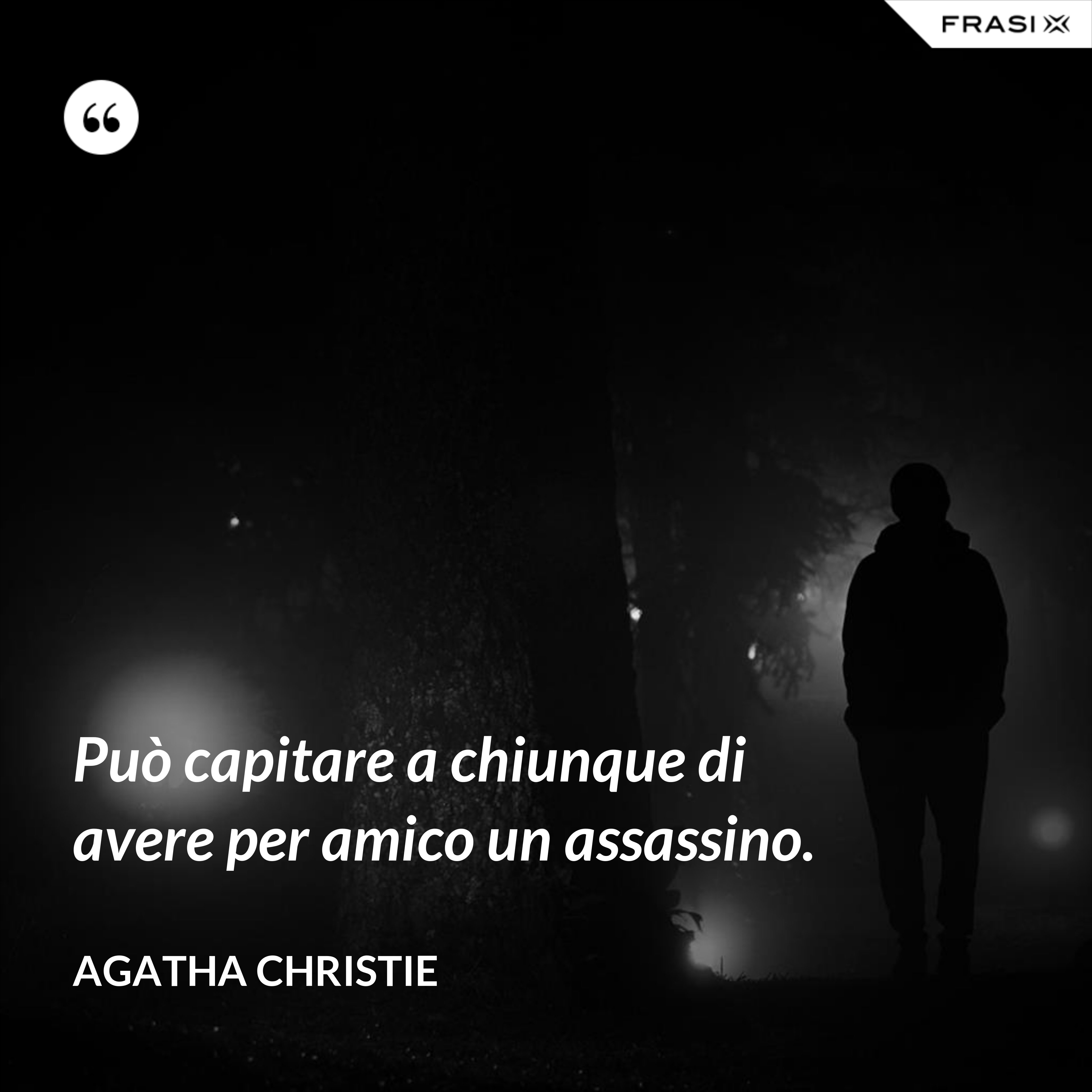 Può capitare a chiunque di avere per amico un assassino. - Agatha Christie