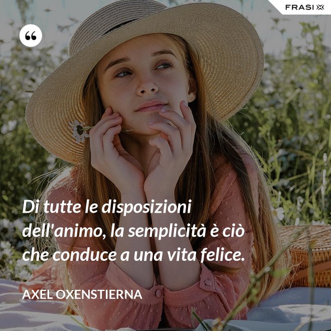 Di tutte le disposizioni dell'animo, la semplicità è ciò che conduce a una vita felice. - Axel Oxenstierna