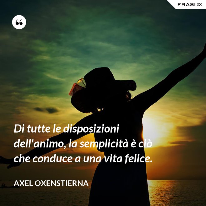 Di tutte le disposizioni dell'animo, la semplicità è ciò che conduce a una vita felice. - Axel Oxenstierna
