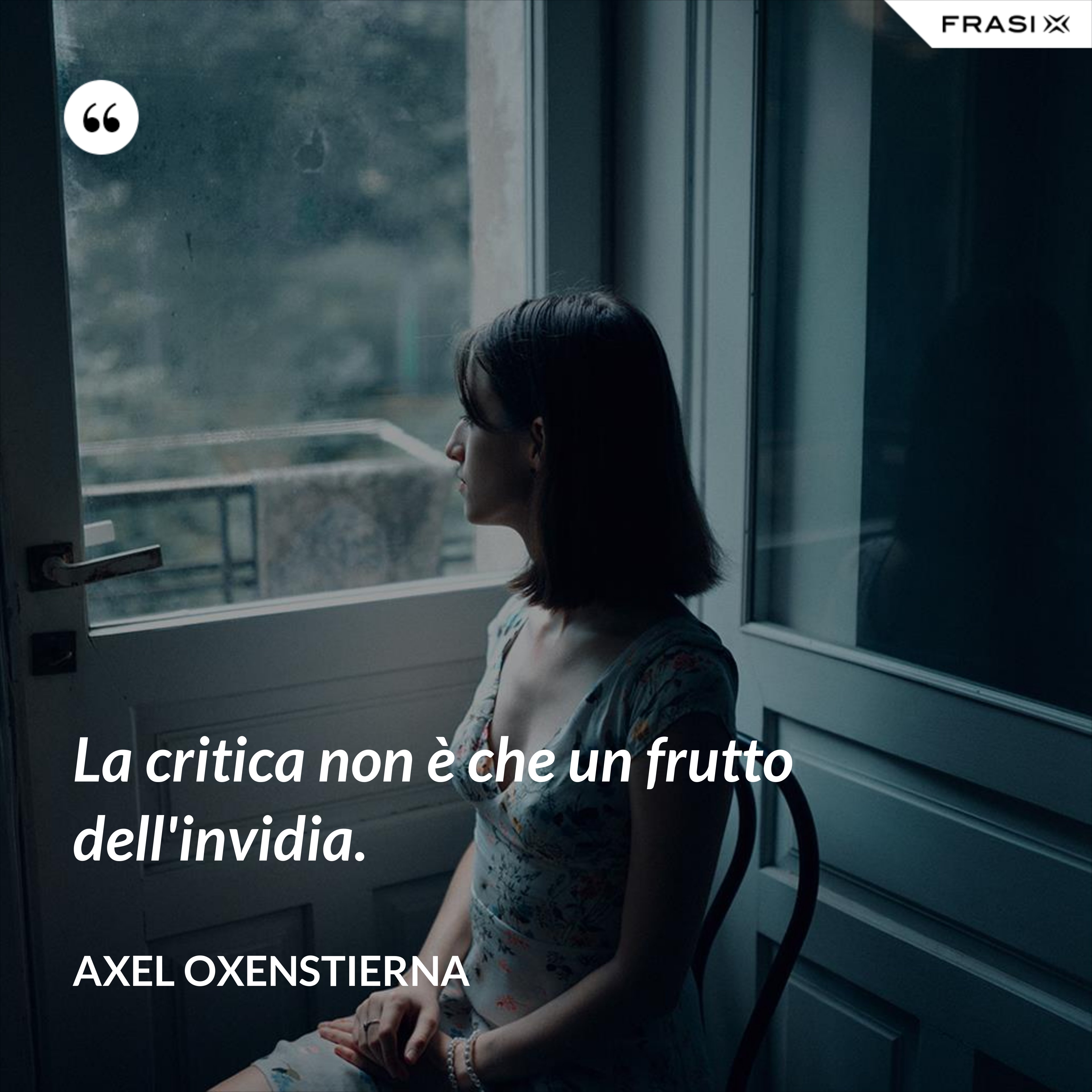 La critica non è che un frutto dell'invidia. - Axel Oxenstierna