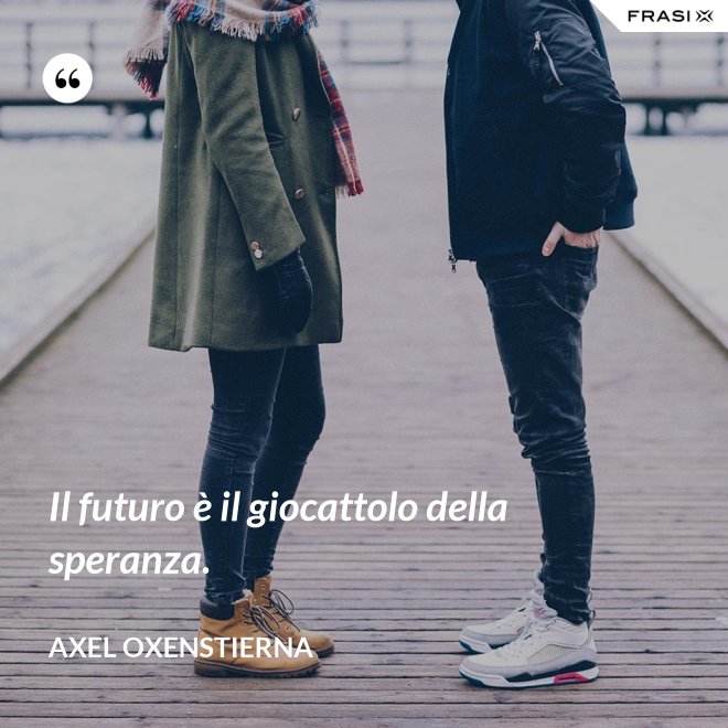 Il futuro è il giocattolo della speranza. - Axel Oxenstierna