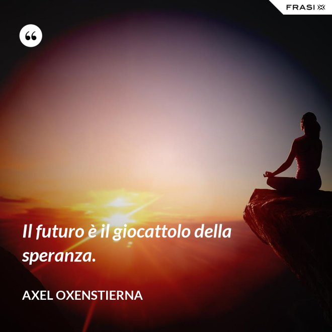 Il futuro è il giocattolo della speranza. - Axel Oxenstierna