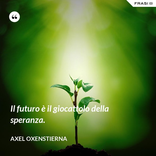 Il futuro è il giocattolo della speranza. - Axel Oxenstierna