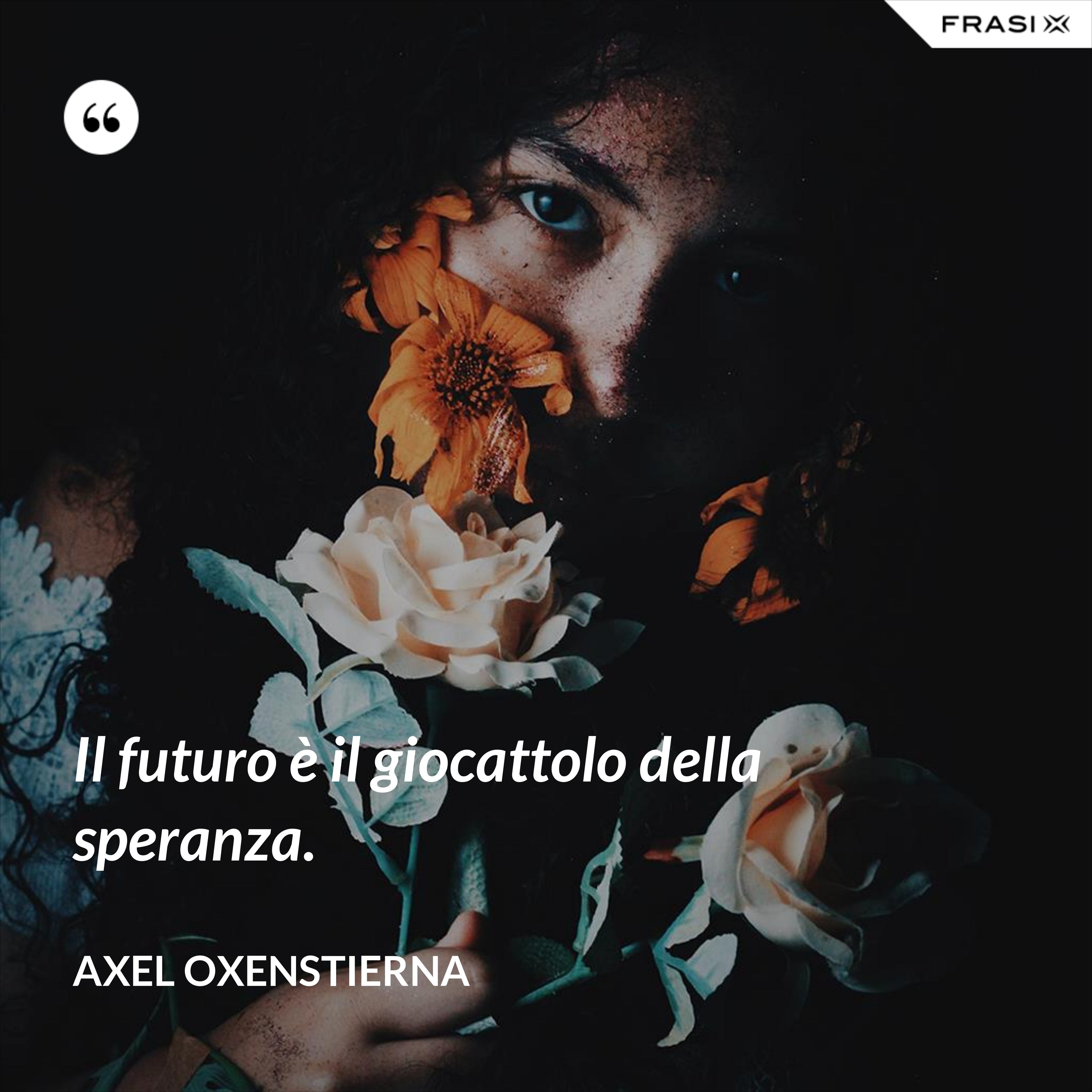 Il futuro è il giocattolo della speranza. - Axel Oxenstierna