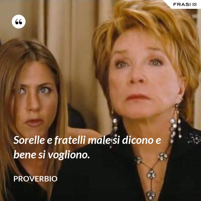 Sorelle e fratelli male si dicono e bene si vogliono. - Proverbio
