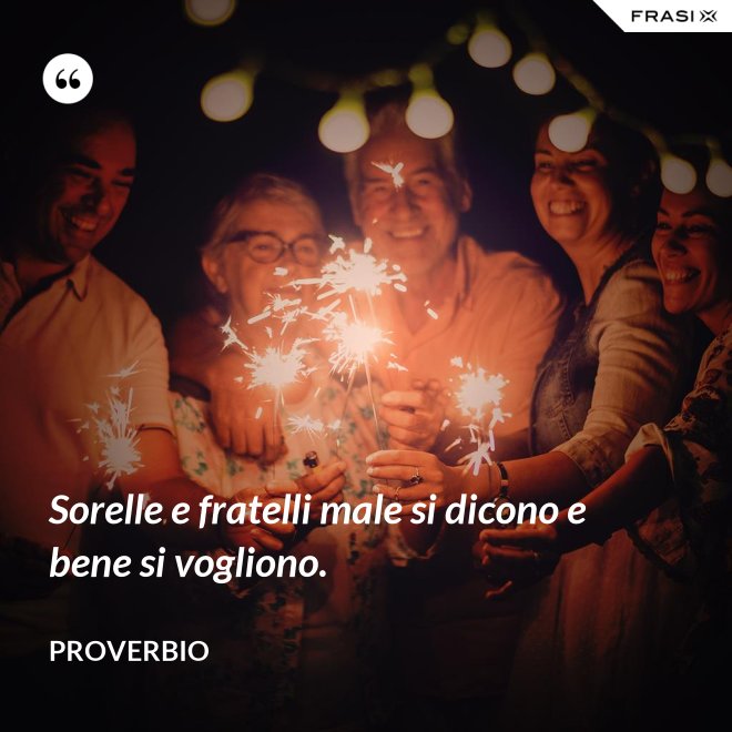 Sorelle e fratelli male si dicono e bene si vogliono. - Proverbio