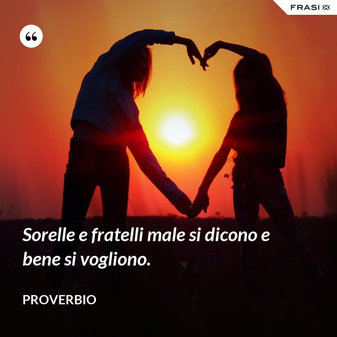 Sorelle e fratelli male si dicono e bene si vogliono. - Proverbio