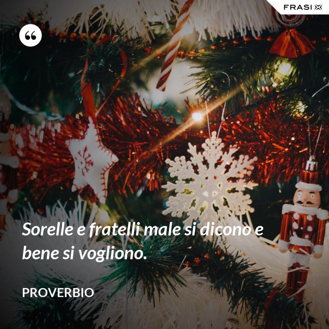Sorelle e fratelli male si dicono e bene si vogliono. - Proverbio