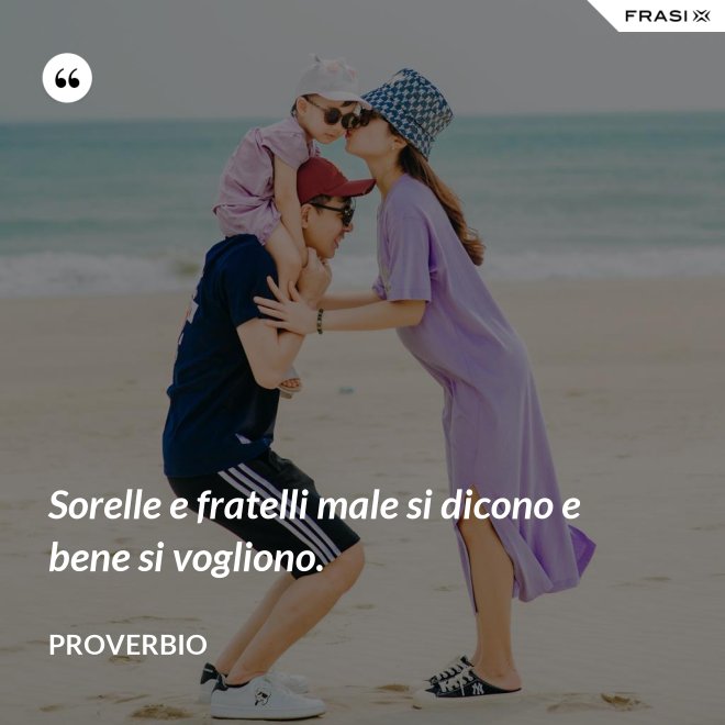 Sorelle e fratelli male si dicono e bene si vogliono. - Proverbio