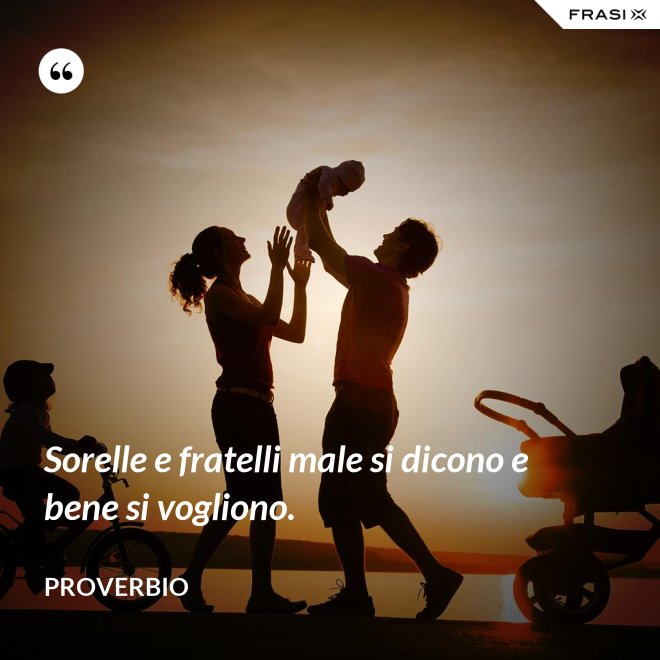 Sorelle e fratelli male si dicono e bene si vogliono. - Proverbio