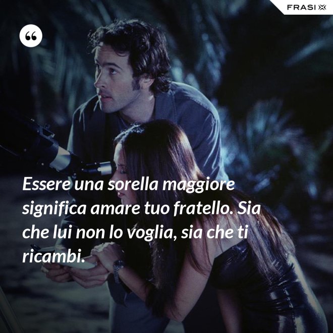 Essere una sorella maggiore significa amare tuo fratello. Sia che lui non lo voglia, sia che ti ricambi. - Anonimo