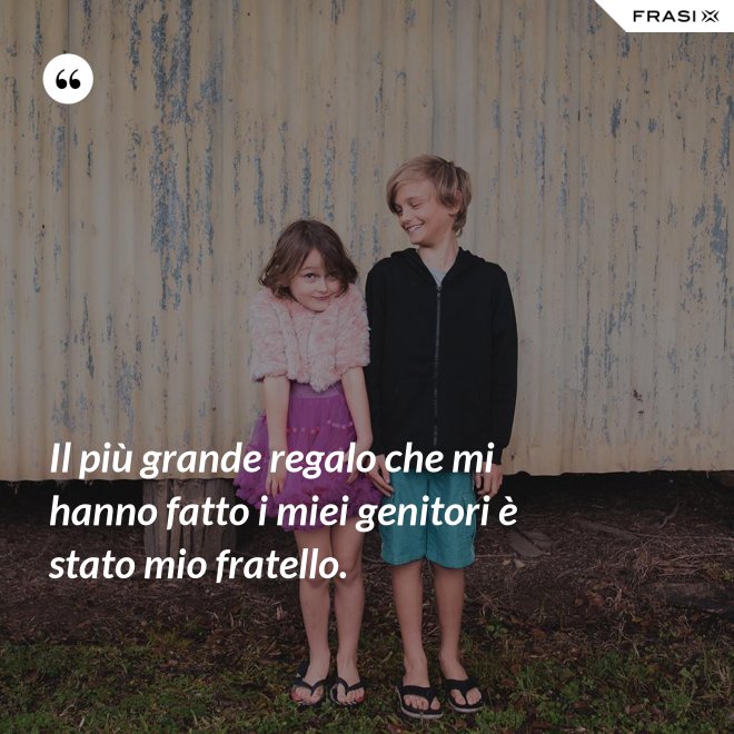 Il più grande regalo che mi hanno fatto i miei genitori è stato mio fratello. - Anonimo