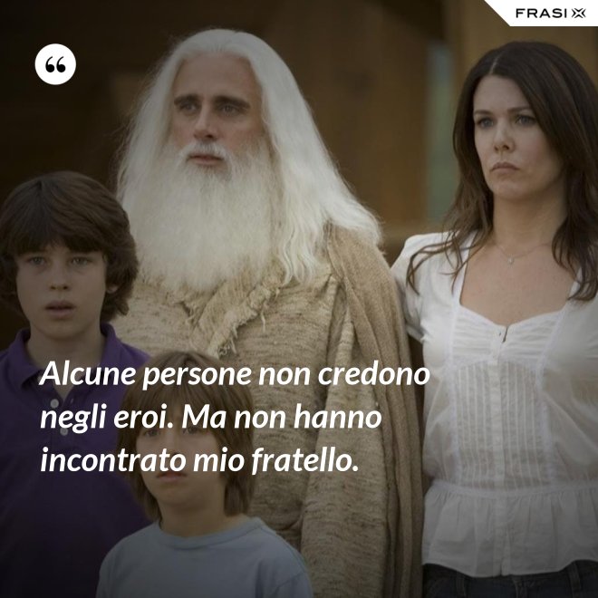 Alcune persone non credono negli eroi. Ma non hanno incontrato mio fratello. - Anonimo