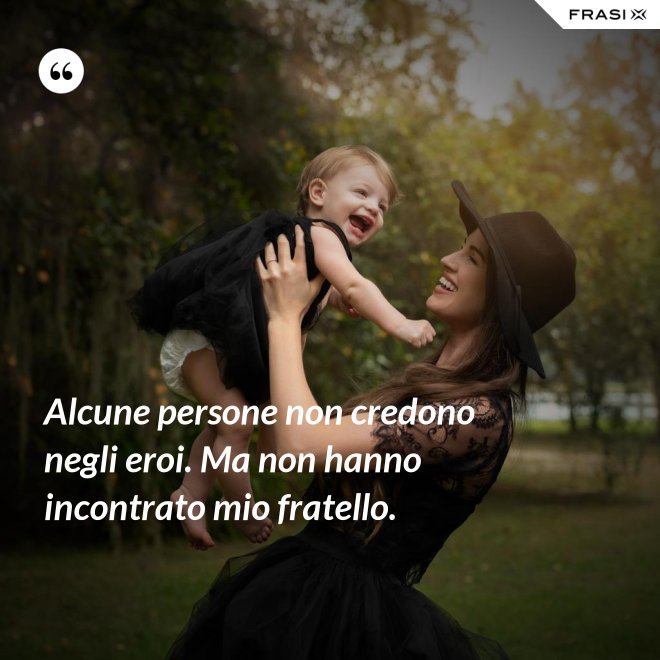 Alcune persone non credono negli eroi. Ma non hanno incontrato mio fratello. - Anonimo