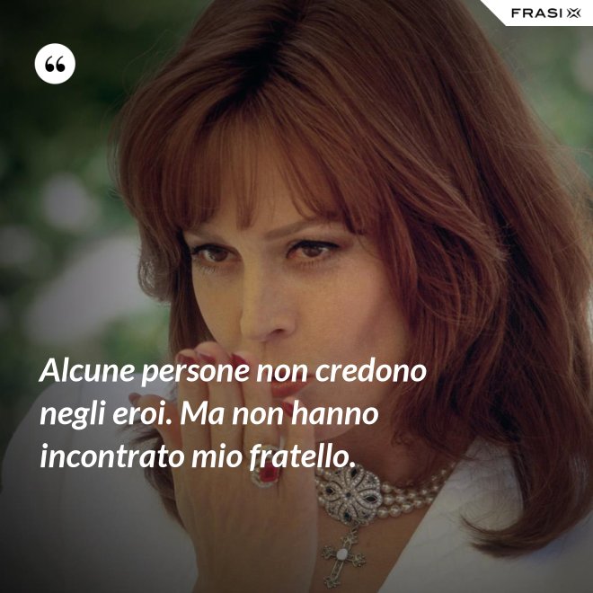 Alcune persone non credono negli eroi. Ma non hanno incontrato mio fratello. - Anonimo