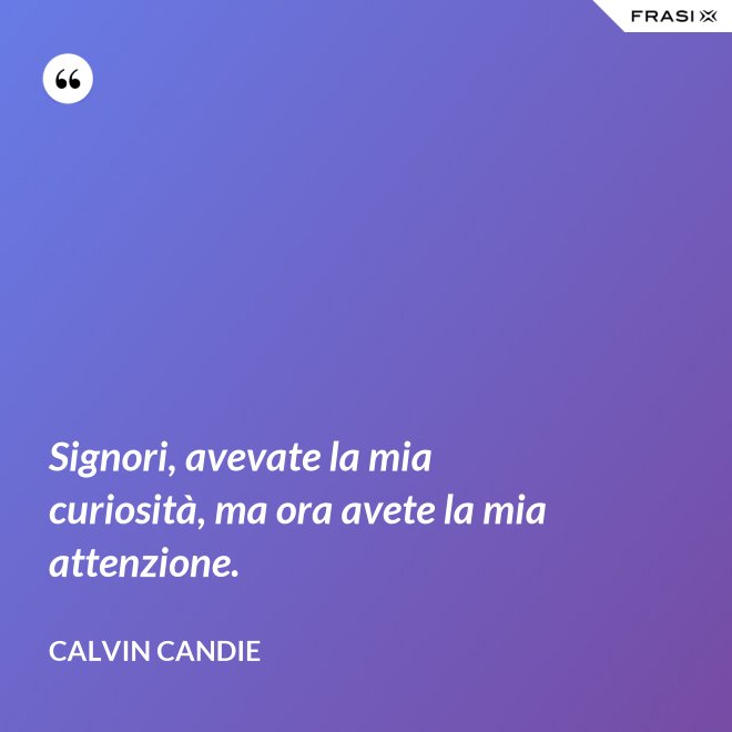Signori, avevate la mia curiosità, ma ora avete la mia attenzione. - Calvin Candie