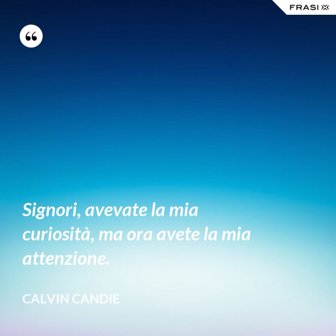 Signori, avevate la mia curiosità, ma ora avete la mia attenzione. - Calvin Candie