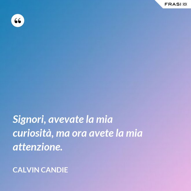 Signori, avevate la mia curiosità, ma ora avete la mia attenzione. - Calvin Candie