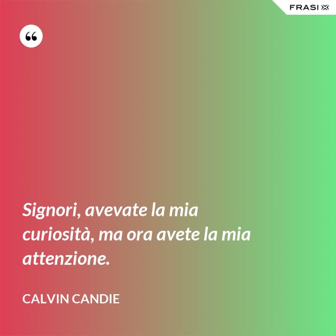 Signori, avevate la mia curiosità, ma ora avete la mia attenzione. - Calvin Candie