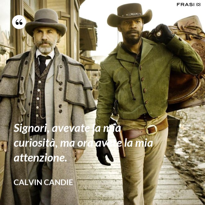 Signori, avevate la mia curiosità, ma ora avete la mia attenzione. - Calvin Candie