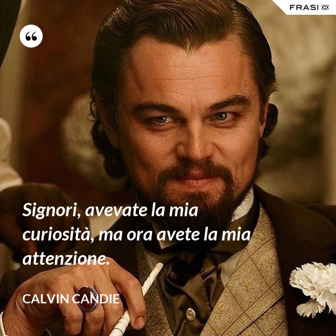Signori, avevate la mia curiosità, ma ora avete la mia attenzione. - Calvin Candie