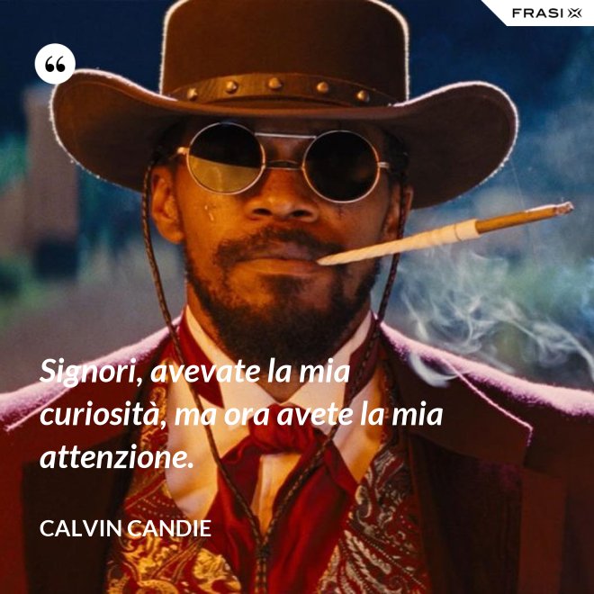 Signori, avevate la mia curiosità, ma ora avete la mia attenzione. - Calvin Candie